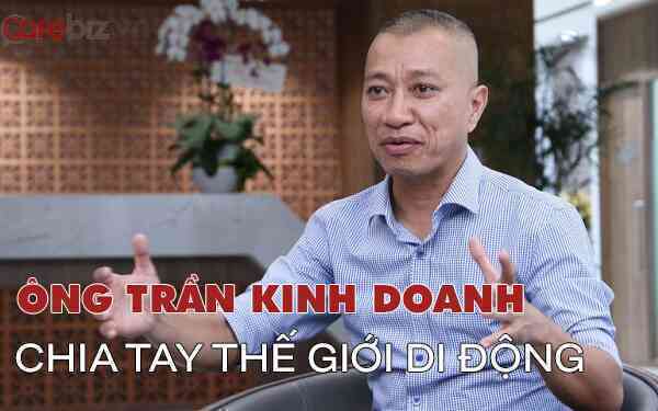 Ông Trần Kinh Doanh rút hoàn toàn khỏi Thế Giới Di Động