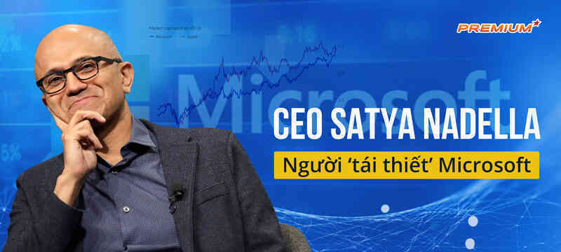 CEO Satya Nadella, người ‘tái thiết’ Microsoft