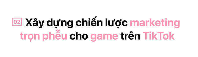 Xây dựng chiến dịch marketing hiệu quả cho ngành game trên nền tảng TikTok - Ảnh 7. Xây dựng chiến dịch marketing hiệu quả cho ngành game trên nền tảng TikTok - Ảnh 7.