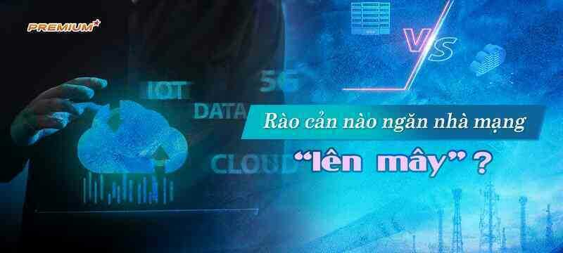 Rào cản nào ngăn nhà mạng “lên mây”?