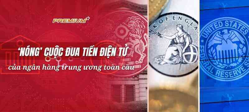 ‘Nóng’ cuộc đua tiền điện tử của ngân hàng trung ương toàn cầu
