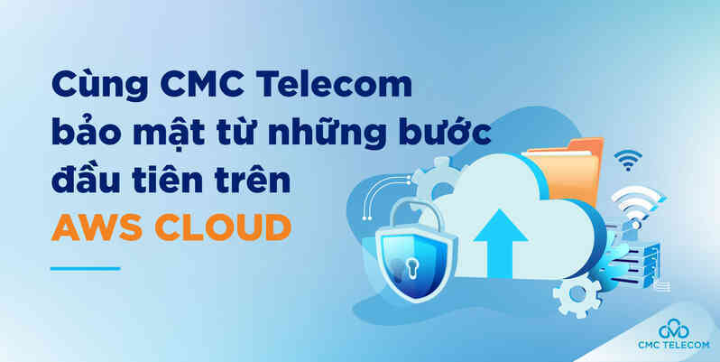 Cùng CMC Telecom bảo mật từ những bước đầu tiên trên AWS Cloud
