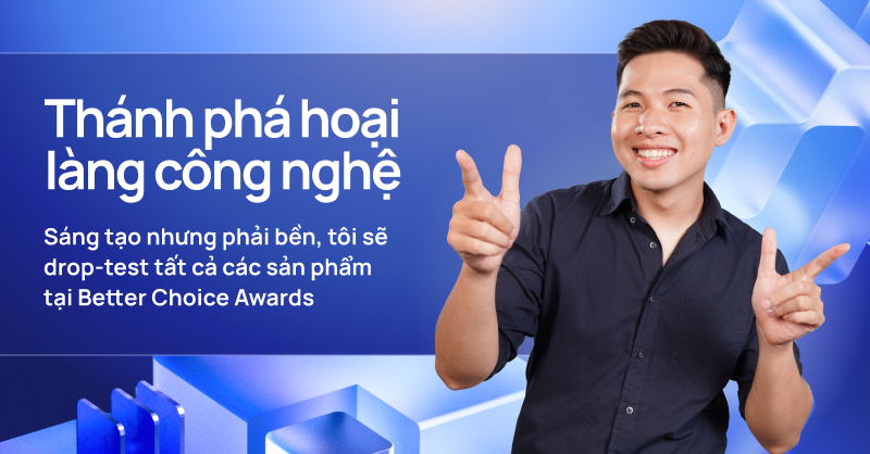 "Thánh phá hoại" làng công nghệ: Sáng tạo nhưng phải bền, tôi sẽ drop-test tất cả các sản phẩm tại Better Choice Awards