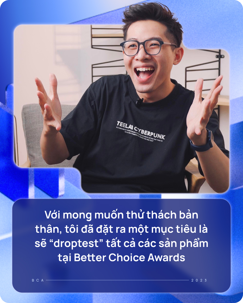 "Thánh phá hoại" làng công nghệ: Sáng tạo nhưng phải bền, tôi sẽ drop-test tất cả các sản phẩm tại Better Choice Awards - Ảnh 2. "Thánh phá hoại" làng công nghệ: Sáng tạo nhưng phải bền, tôi sẽ drop-test tất cả các sản phẩm tại Better Choice Awards - Ảnh 2.