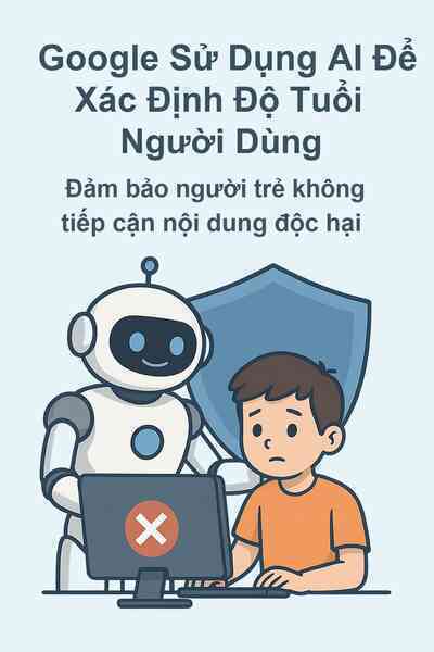 Google áp dụng AI để đoán tuổi người dùng, tăng cường bảo vệ trẻ em