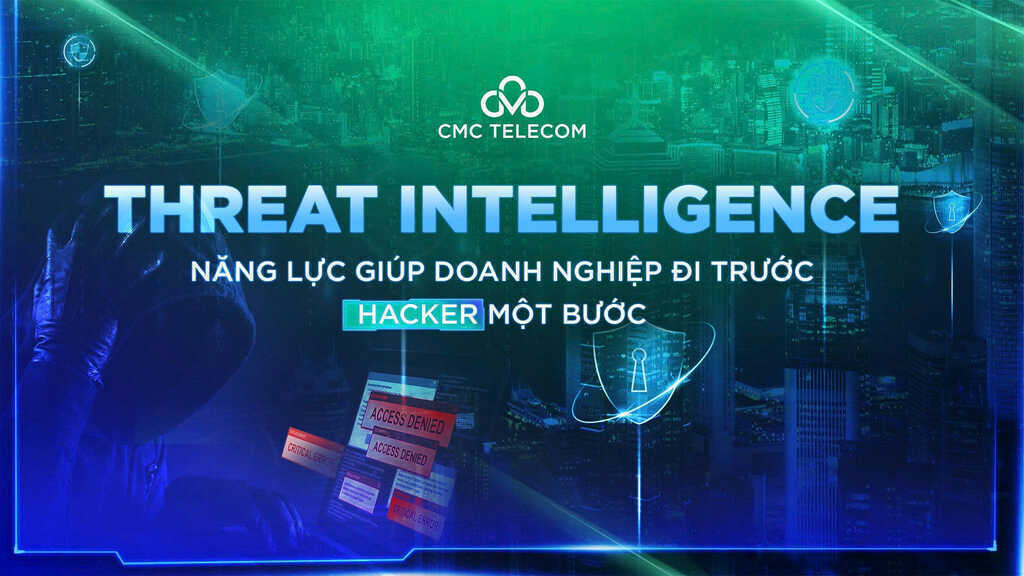 Threat Intelligence - Năng lực giúp doanh nghiệp đi trước hacker một bước